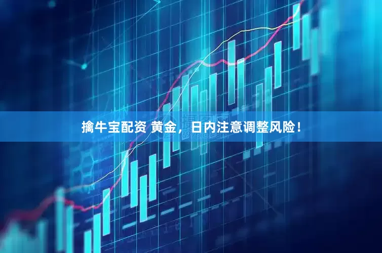 擒牛宝配资 黄金，日内注意调整风险！