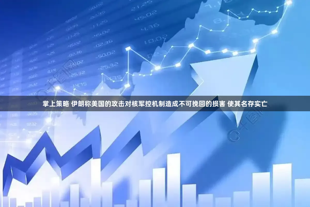 掌上策略 伊朗称美国的攻击对核军控机制造成不可挽回的损害 使其名存实亡