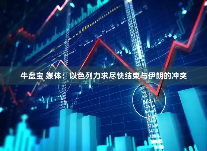 牛盘宝 媒体：以色列力求尽快结束与伊朗的冲突