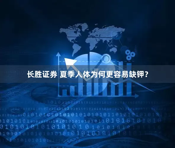 长胜证券 夏季人体为何更容易缺钾？