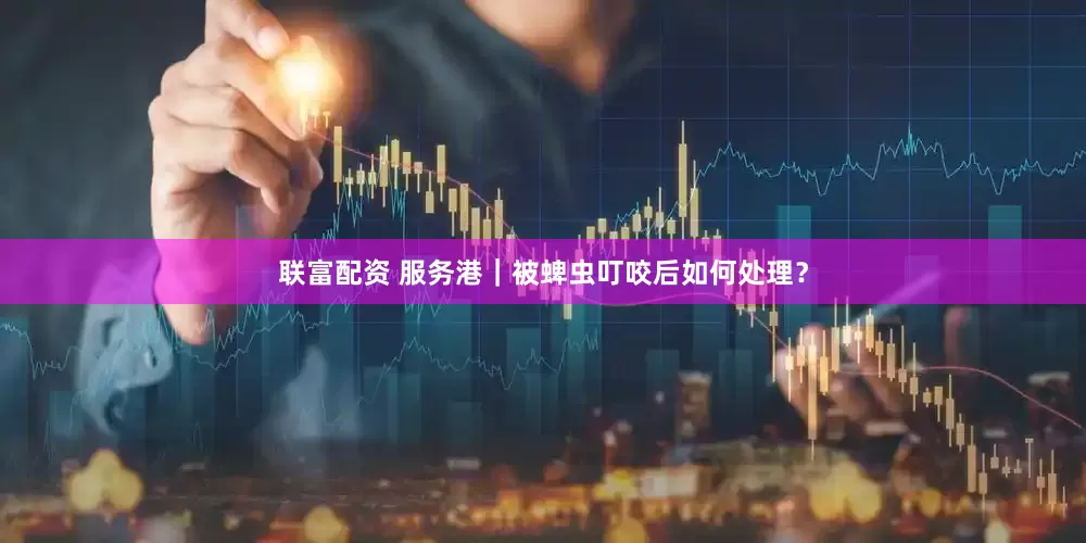 联富配资 服务港｜被蜱虫叮咬后如何处理？