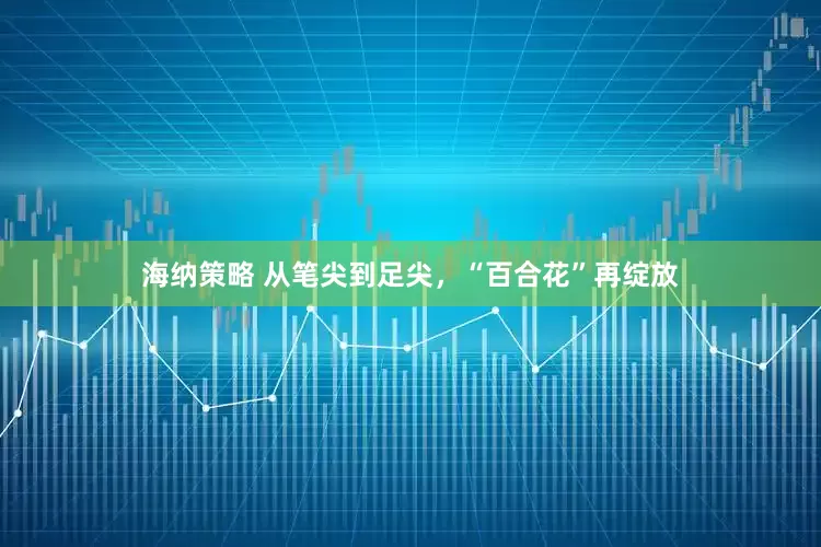 海纳策略 从笔尖到足尖，“百合花”再绽放
