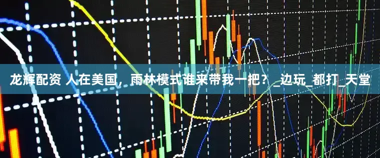 龙辉配资 人在美国，雨林模式谁来带我一把？_边玩_都打_天堂