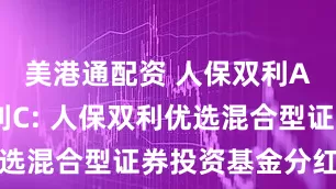 美港通配资 人保双利A,人保双利C: 人保双利优选混合型证券投资基金分红公告