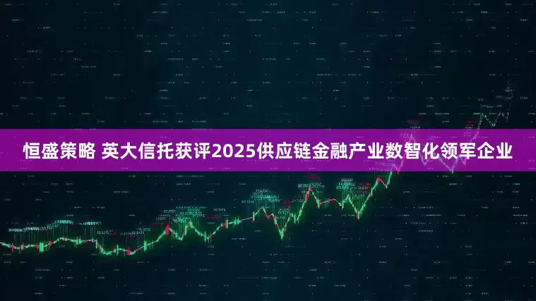 恒盛策略 英大信托获评2025供应链金融产业数智化领军企业