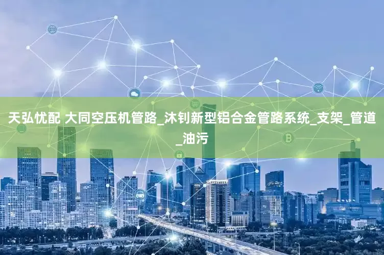 天弘忧配 大同空压机管路_沐钊新型铝合金管路系统_支架_管道_油污