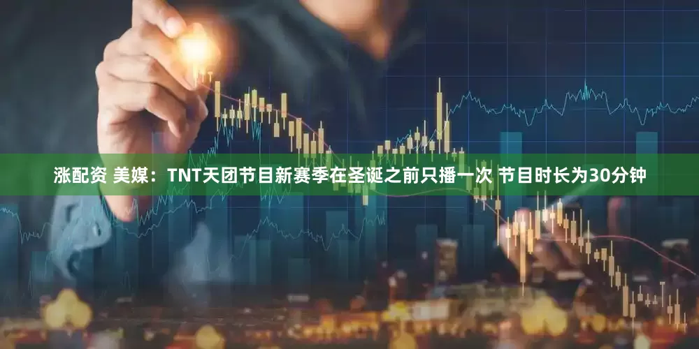 涨配资 美媒：TNT天团节目新赛季在圣诞之前只播一次 节目时长为30分钟