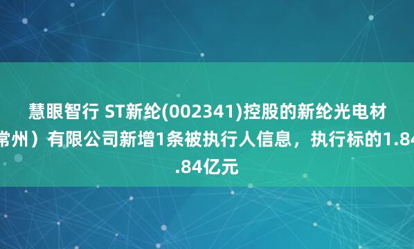 慧眼智行 ST新纶(002341)控股的新纶光电材料（常州）有限公司新增1条被执行人信息，执行标的1.84亿元