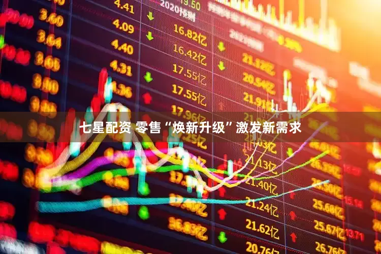 七星配资 零售“焕新升级”激发新需求