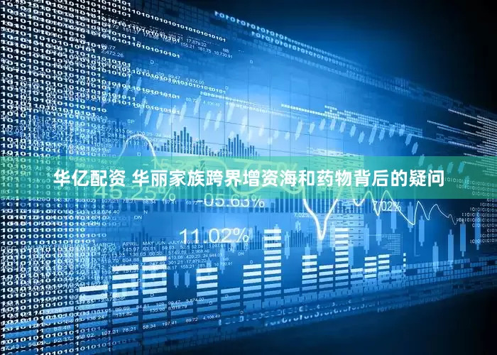 华亿配资 华丽家族跨界增资海和药物背后的疑问