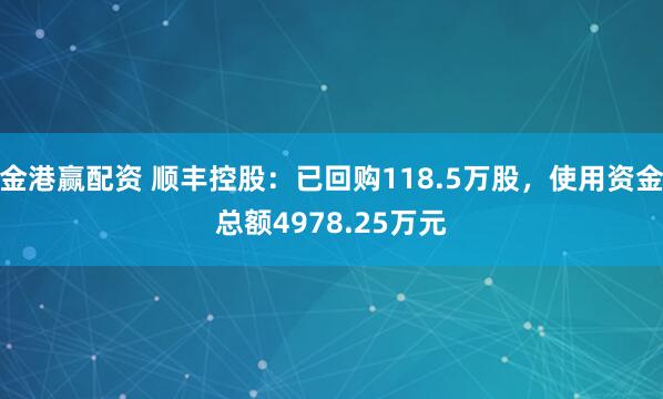 金港赢配资 顺丰控股：已回购118.5万股，使用资金总额4978.25万元