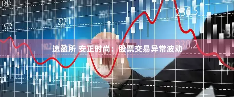 速盈所 安正时尚：股票交易异常波动