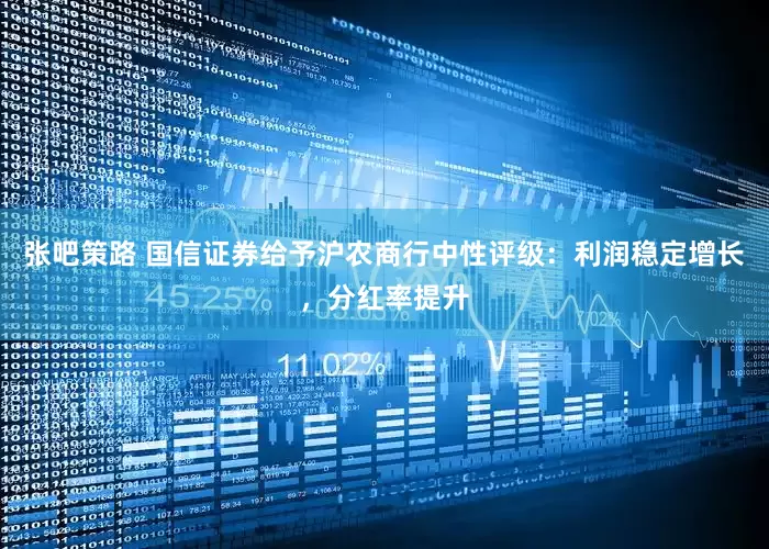 张吧策路 国信证券给予沪农商行中性评级：利润稳定增长，分红率提升