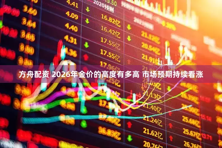 方舟配资 2026年金价的高度有多高 市场预期持续看涨