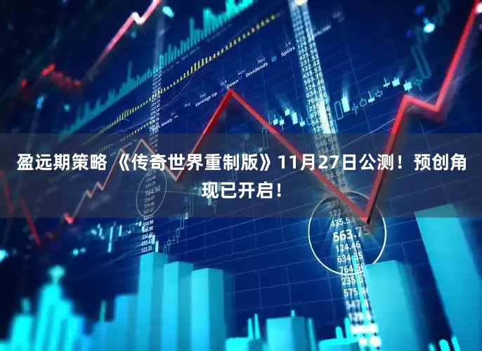 盈远期策略 《传奇世界重制版》11月27日公测！预创角现已开启！