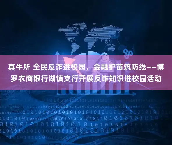 真牛所 全民反诈进校园，金融护苗筑防线——博罗农商银行湖镇支行开展反诈知识进校园活动